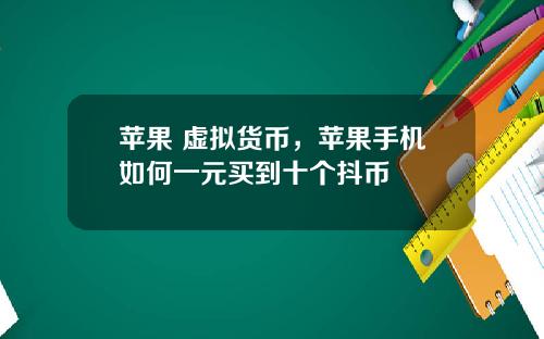 苹果 虚拟货币,苹果手机如何一元买到十个抖币