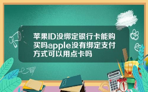 苹果ID没绑定银行卡能购买吗apple没有绑定支付方式可以用点卡吗