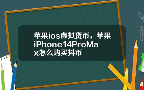 苹果ios虚拟货币，苹果iPhone14ProMax怎么购买抖币