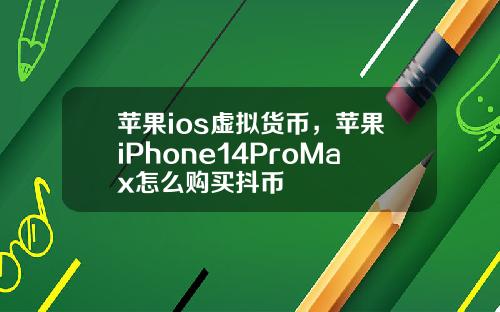 苹果ios虚拟货币,苹果iPhone14ProMax怎么购买抖币
