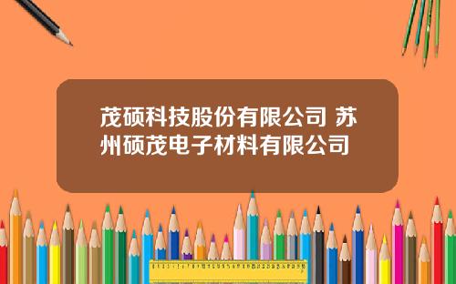茂硕科技股份有限公司 苏州硕茂电子材料有限公司