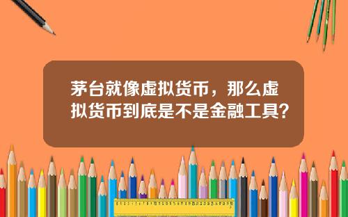 茅台就像虚拟货币，那么虚拟货币到底是不是金融工具？