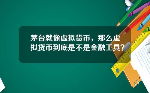 茅台就像虚拟货币，那么虚拟货币到底是不是金融工具？