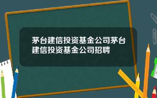 茅台建信投资基金公司茅台建信投资基金公司招聘