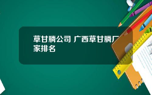 草甘膦公司 广西草甘膦厂家排名