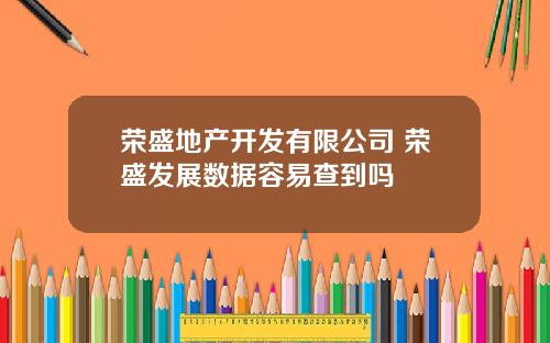 荣盛地产开发有限公司 荣盛发展数据容易查到吗