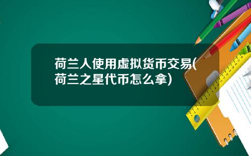 荷兰人使用虚拟货币交易(荷兰之星代币怎么拿)