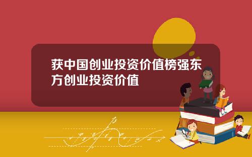 获中国创业投资价值榜强东方创业投资价值