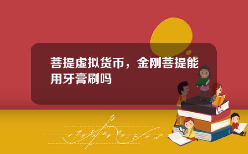 菩提虚拟货币，金刚菩提能用牙膏刷吗