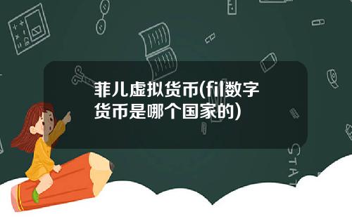 菲儿虚拟货币(fil数字货币是哪个国家的)