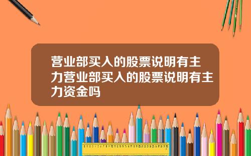 营业部买入的股票说明有主力营业部买入的股票说明有主力资金吗