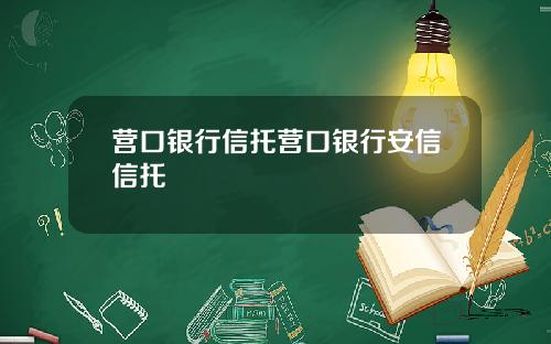 营口银行信托营口银行安信信托