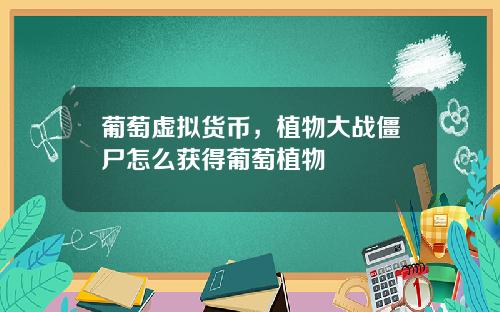 葡萄虚拟货币,植物大战僵尸怎么获得葡萄植物