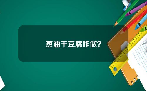 葱油干豆腐咋做？