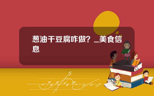 葱油干豆腐咋做？_美食信息