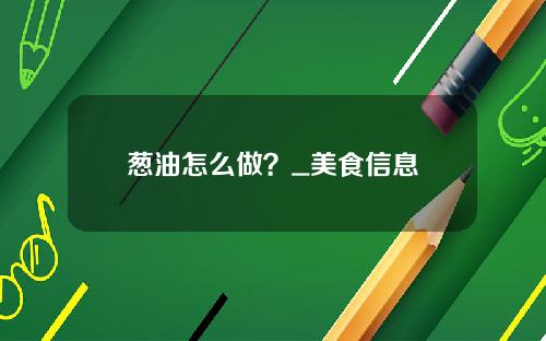 葱油怎么做？_美食信息