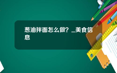 葱油拌面怎么做？_美食信息