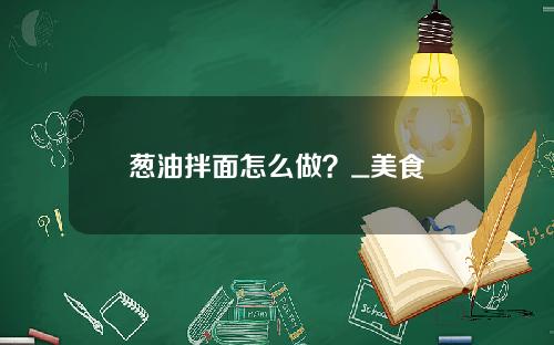 葱油拌面怎么做？_美食