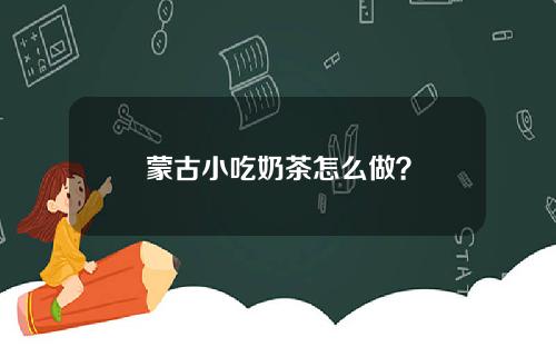 蒙古小吃奶茶怎么做？