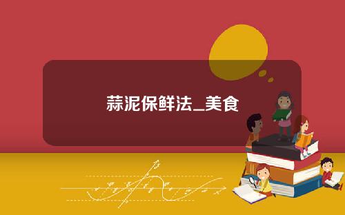 蒜泥保鲜法_美食