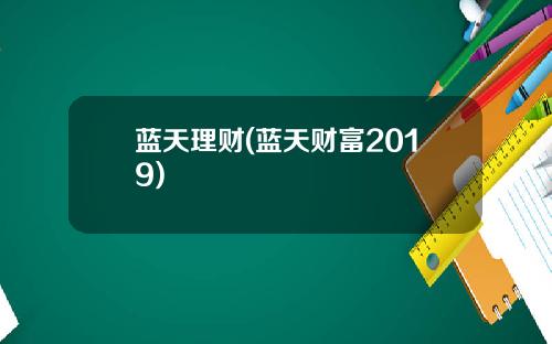 蓝天理财(蓝天财富2019)