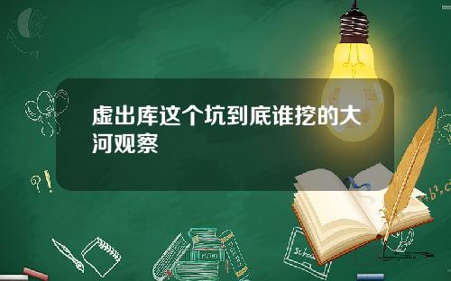 虚出库这个坑到底谁挖的大河观察