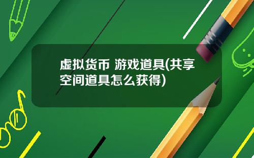 虚拟货币+游戏道具(共享空间道具怎么获得)
