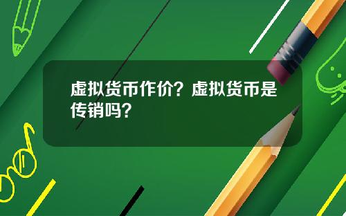 虚拟货币作价？虚拟货币是传销吗？