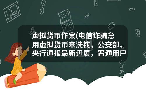 虚拟货币作案(电信诈骗急用虚拟货币来洗钱，公安部、央行通报最新进展，普通用户怎么防范？)