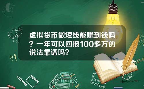 虚拟货币做短线能赚到钱吗？一年可以回报100多万的说法靠谱吗？