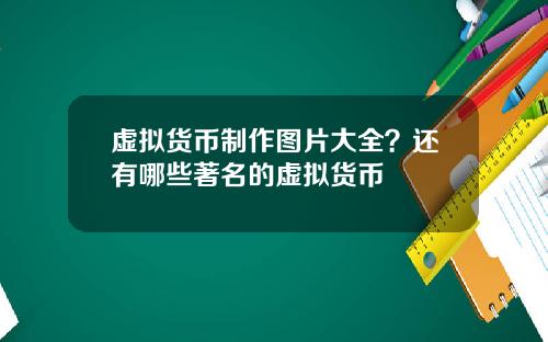 虚拟货币制作图片大全？还有哪些著名的虚拟货币