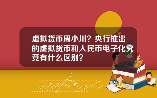 虚拟货币周小川？央行推出的虚拟货币和人民币电子化究竟有什么区别？