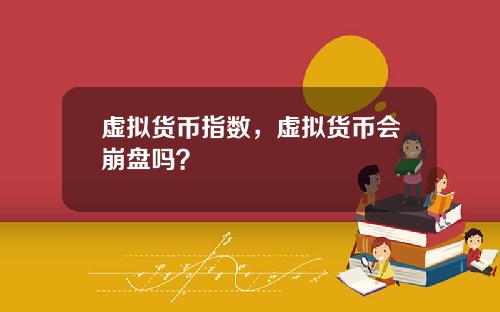 虚拟货币指数,虚拟货币会崩盘吗?