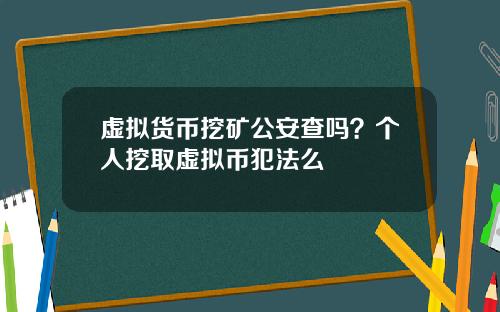 虚拟货币挖矿公安查吗?个人挖取虚拟币犯法么