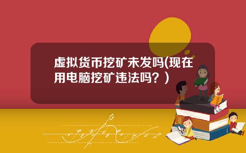 虚拟货币挖矿未发吗(现在用电脑挖矿违法吗？)