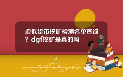 虚拟货币挖矿检测名单查询？dgf挖矿是真的吗