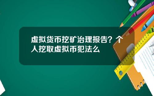 虚拟货币挖矿治理报告?个人挖取虚拟币犯法么