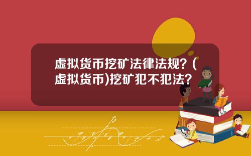 虚拟货币挖矿法律法规?(虚拟货币)挖矿犯不犯法?
