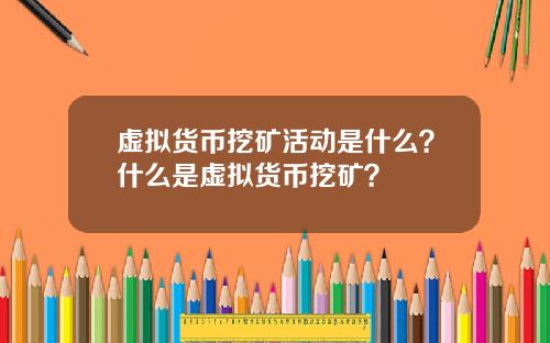 虚拟货币挖矿活动是什么？什么是虚拟货币挖矿？