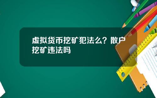 虚拟货币挖矿犯法么?散户挖矿违法吗