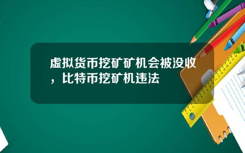 虚拟货币挖矿矿机会被没收,比特币挖矿机违法