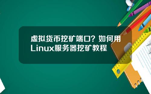 虚拟货币挖矿端口？如何用Linux服务器挖矿教程