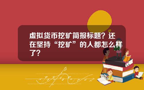 虚拟货币挖矿简报标题？还在坚持“挖矿”的人都怎么样了？