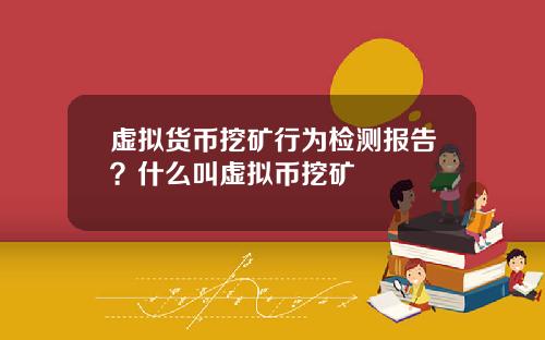 虚拟货币挖矿行为检测报告?什么叫虚拟币挖矿