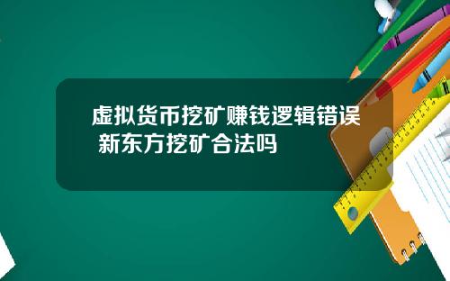 虚拟货币挖矿赚钱逻辑错误 新东方挖矿合法吗