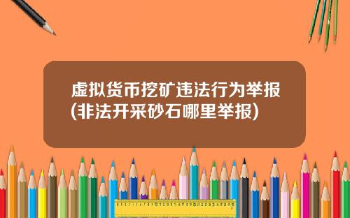 虚拟货币挖矿违法行为举报(非法开采砂石哪里举报)