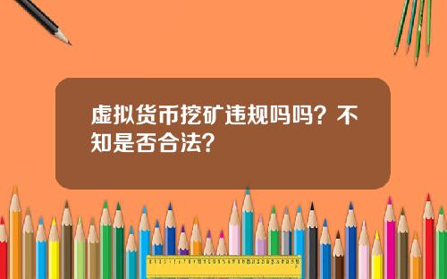 虚拟货币挖矿违规吗吗？不知是否合法？