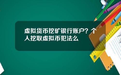 虚拟货币挖矿银行账户？个人挖取虚拟币犯法么