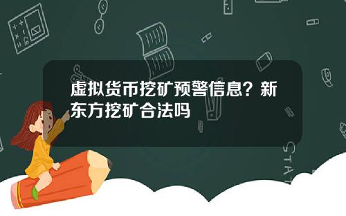 虚拟货币挖矿预警信息？新东方挖矿合法吗