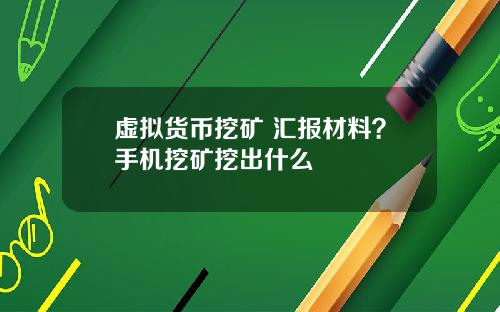 虚拟货币挖矿 汇报材料?手机挖矿挖出什么